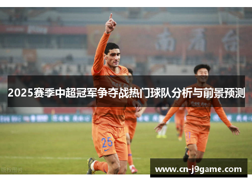 2025赛季中超冠军争夺战热门球队分析与前景预测