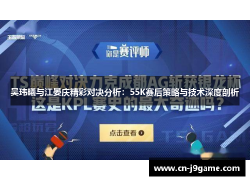 吴玮曦与江晏庆精彩对决分析：55K赛后策略与技术深度剖析
