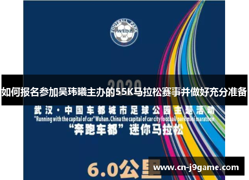 如何报名参加吴玮曦主办的55K马拉松赛事并做好充分准备