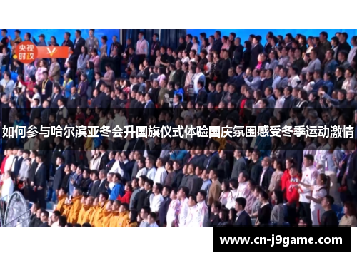 如何参与哈尔滨亚冬会升国旗仪式体验国庆氛围感受冬季运动激情