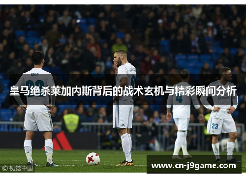 皇马绝杀莱加内斯背后的战术玄机与精彩瞬间分析
