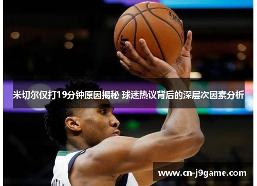 米切尔仅打19分钟原因揭秘 球迷热议背后的深层次因素分析