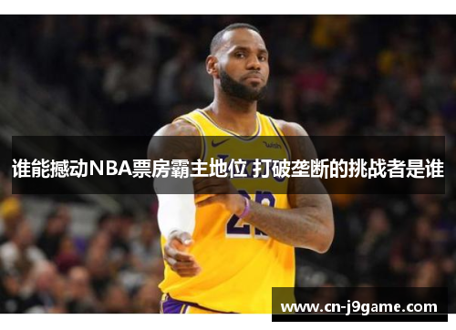 谁能撼动NBA票房霸主地位 打破垄断的挑战者是谁