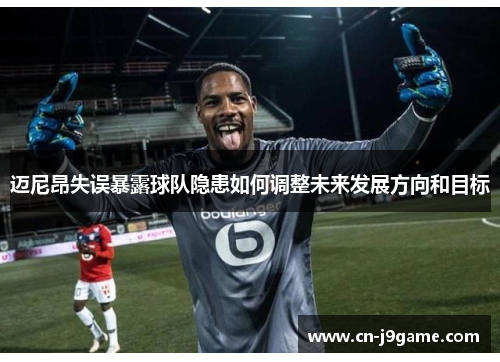 迈尼昂失误暴露球队隐患如何调整未来发展方向和目标