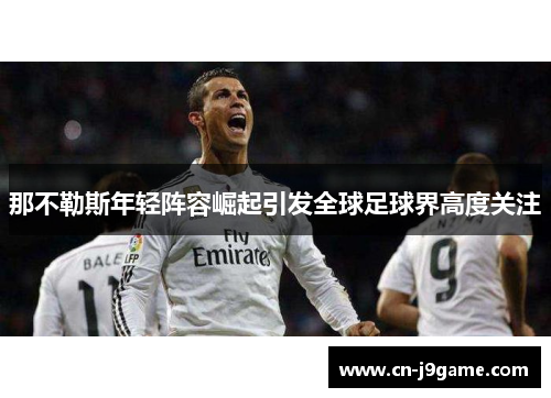 那不勒斯年轻阵容崛起引发全球足球界高度关注