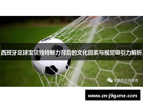 西班牙足球宝贝独特魅力背后的文化因素与视觉吸引力解析 西班牙足球宝贝独特魅力背后的文化因素与视觉吸引力解析