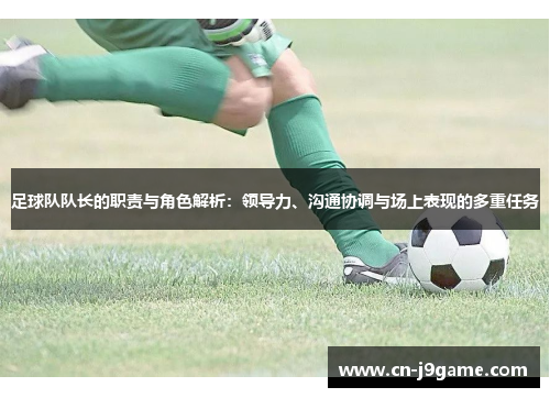 足球队队长的职责与角色解析：领导力、沟通协调与场上表现的多重任务