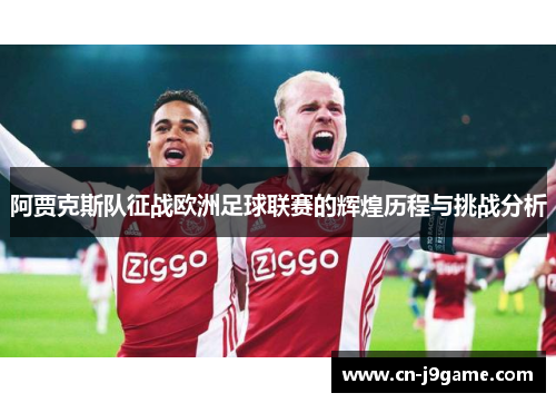阿贾克斯队征战欧洲足球联赛的辉煌历程与挑战分析