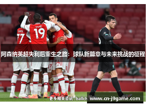 阿森纳英超失利后重生之路：球队新篇章与未来挑战的征程