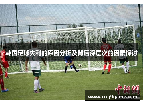 韩国足球失利的原因分析及背后深层次的因素探讨