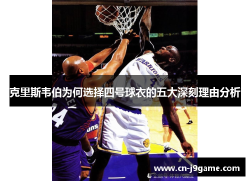 克里斯韦伯为何选择四号球衣的五大深刻理由分析 克里斯韦伯为何选择四号球衣的五大深刻理由分析