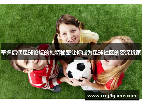 掌握偶偶足球论坛的独特秘密让你成为足球社区的资深玩家 掌握偶偶足球论坛的独特秘密让你成为足球社区的资深玩家