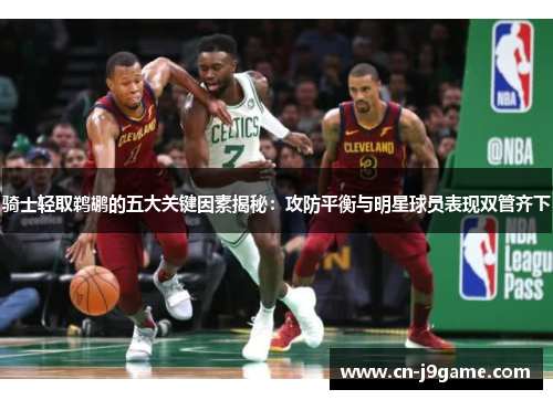 骑士轻取鹈鹕的五大关键因素揭秘：攻防平衡与明星球员表现双管齐下