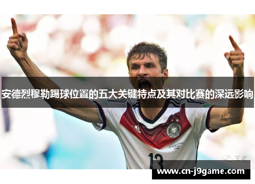 安德烈穆勒踢球位置的五大关键特点及其对比赛的深远影响
