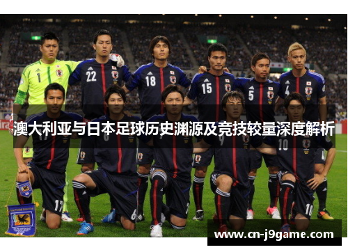 澳大利亚与日本足球历史渊源及竞技较量深度解析