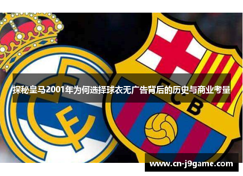 探秘皇马2001年为何选择球衣无广告背后的历史与商业考量 探秘皇马2001年为何选择球衣无广告背后的历史与商业考量