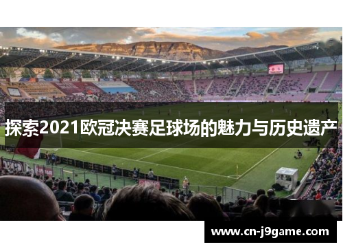 探索2021欧冠决赛足球场的魅力与历史遗产 探索2021欧冠决赛足球场的魅力与历史遗产