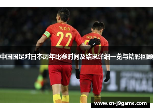 中国国足对日本历年比赛时间及结果详细一览与精彩回顾 中国国足对日本历年比赛时间及结果详细一览与精彩回顾