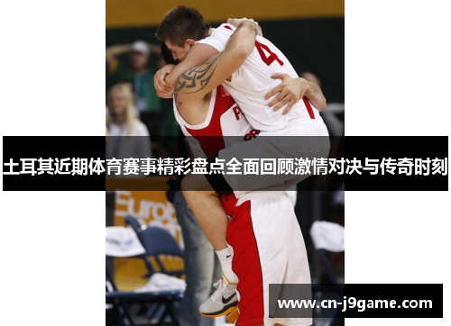 土耳其近期体育赛事精彩盘点全面回顾激情对决与传奇时刻 土耳其近期体育赛事精彩盘点全面回顾激情对决与传奇时刻