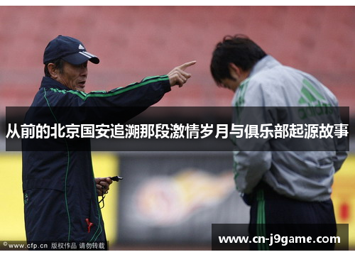 从前的北京国安追溯那段激情岁月与俱乐部起源故事 从前的北京国安追溯那段激情岁月与俱乐部起源故事