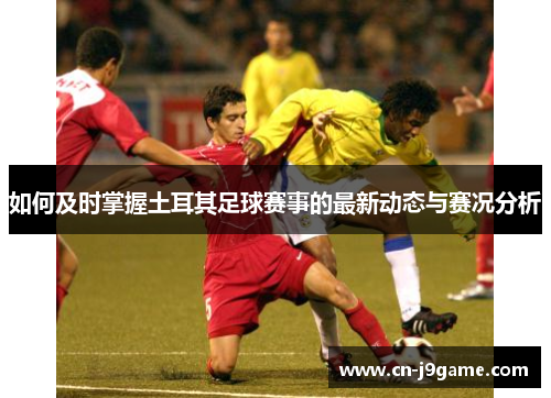 如何及时掌握土耳其足球赛事的最新动态与赛况分析