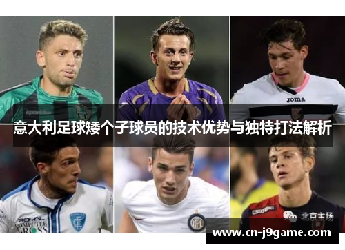 意大利足球矮个子球员的技术优势与独特打法解析 意大利足球矮个子球员的技术优势与独特打法解析