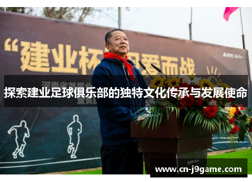 探索建业足球俱乐部的独特文化传承与发展使命 探索建业足球俱乐部的独特文化传承与发展使命