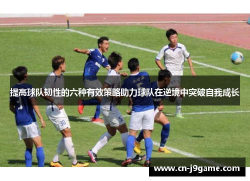 提高球队韧性的六种有效策略助力球队在逆境中突破自我成长 提高球队韧性的六种有效策略助力球队在逆境中突破自我成长