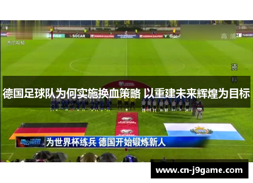 德国足球队为何实施换血策略 以重建未来辉煌为目标 德国足球队为何实施换血策略 以重建未来辉煌为目标