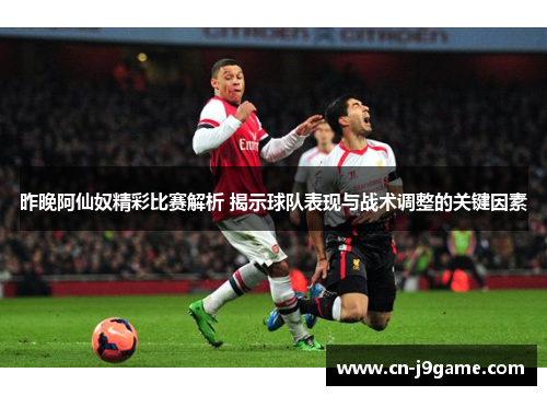 昨晚阿仙奴精彩比赛解析 揭示球队表现与战术调整的关键因素 昨晚阿仙奴精彩比赛解析 揭示球队表现与战术调整的关键因素