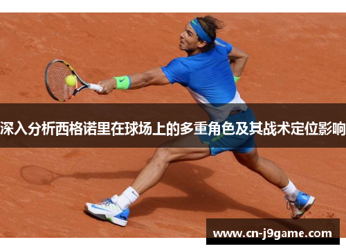 深入分析西格诺里在球场上的多重角色及其战术定位影响