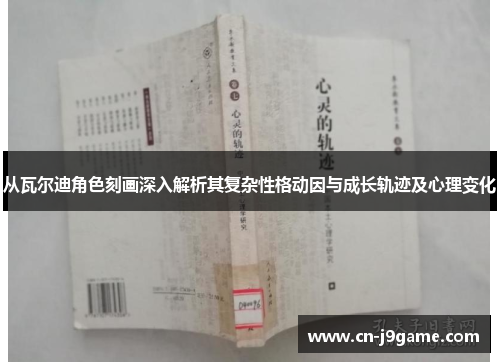 从瓦尔迪角色刻画深入解析其复杂性格动因与成长轨迹及心理变化