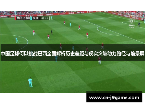 中国足球何以挑战巴西全面解析历史差距与现实突破动力路径与前景展